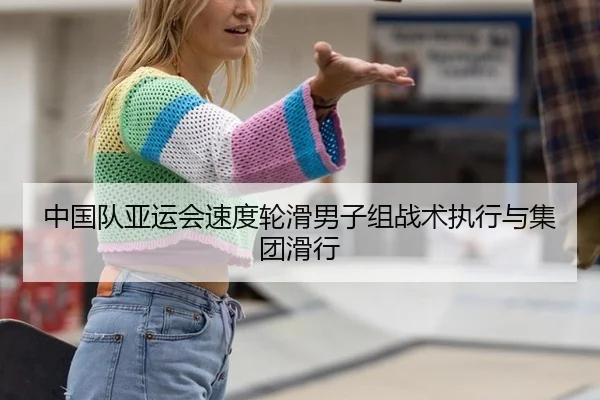 中国队亚运会速度轮滑男子组战术执行与集团滑行