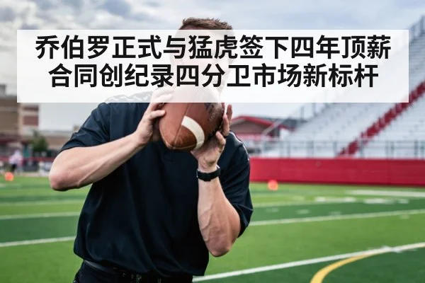 乔伯罗正式与猛虎签下四年顶薪合同创纪录四分卫市场新标杆