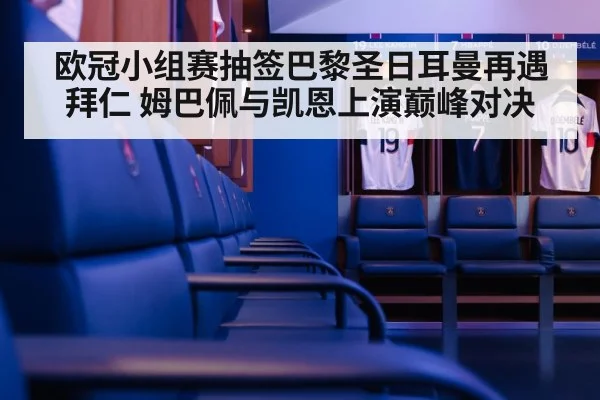 欧冠小组赛抽签巴黎圣日耳曼再遇拜仁 姆巴佩与凯恩上演巅峰对决