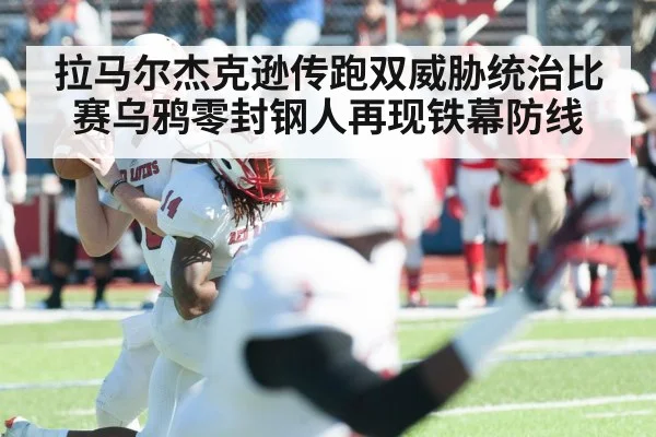 拉马尔杰克逊传跑双威胁统治比赛乌鸦零封钢人再现铁幕防线