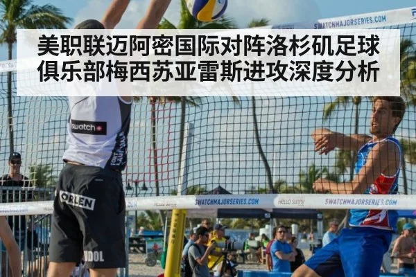 美职联迈阿密国际对阵洛杉矶足球俱乐部梅西苏亚雷斯进攻深度分析