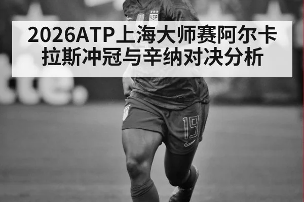 2026ATP上海大师赛阿尔卡拉斯冲冠与辛纳对决分析